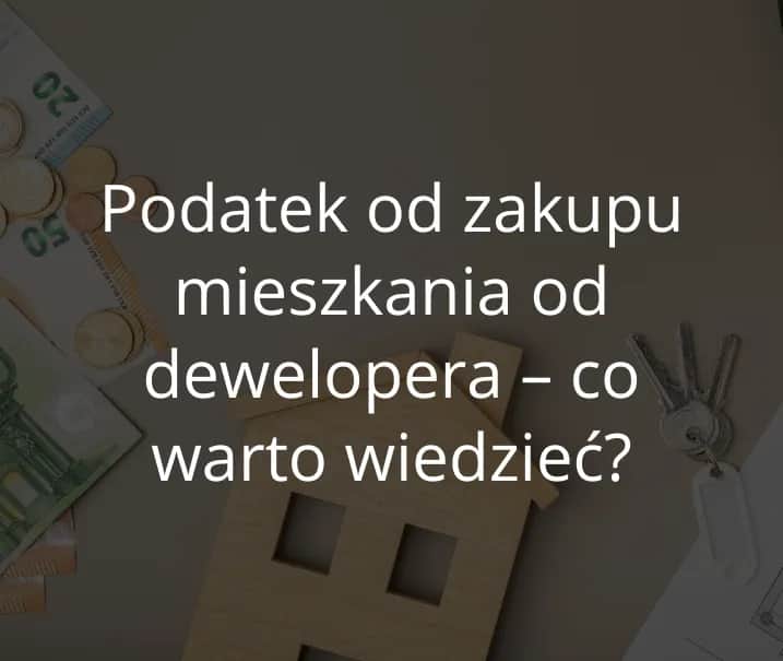 Czy kupując mieszkanie od dewelopera płacę podatek? Oto prawda